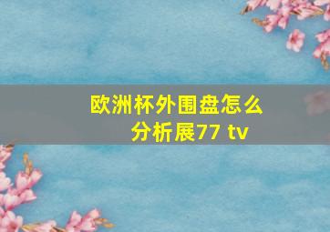 欧洲杯外围盘怎么分析展77 tv